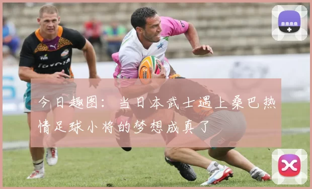 今日趣图：当日本武士遇上桑巴热情足球小将的梦想成真了