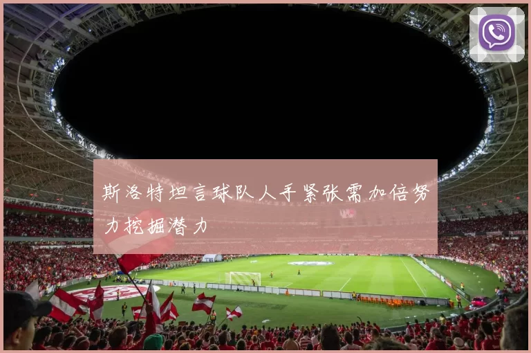 斯洛特坦言球队人手紧张需加倍努力挖掘潜力