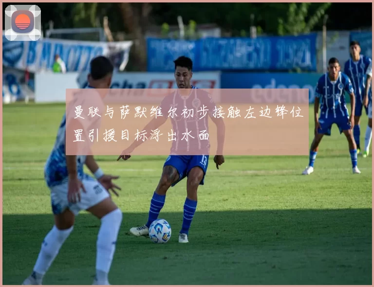 曼联与萨默维尔初步接触左边锋位置引援目标浮出水面