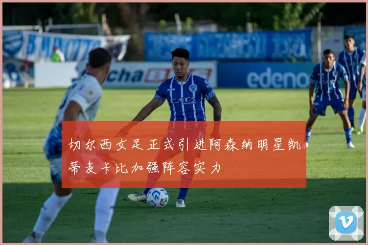 切尔西女足正式引进阿森纳明星凯蒂麦卡比加强阵容实力