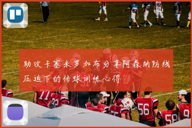 助攻卡塞米罗加布分享阿森纳防线压迫下的传球训练心得