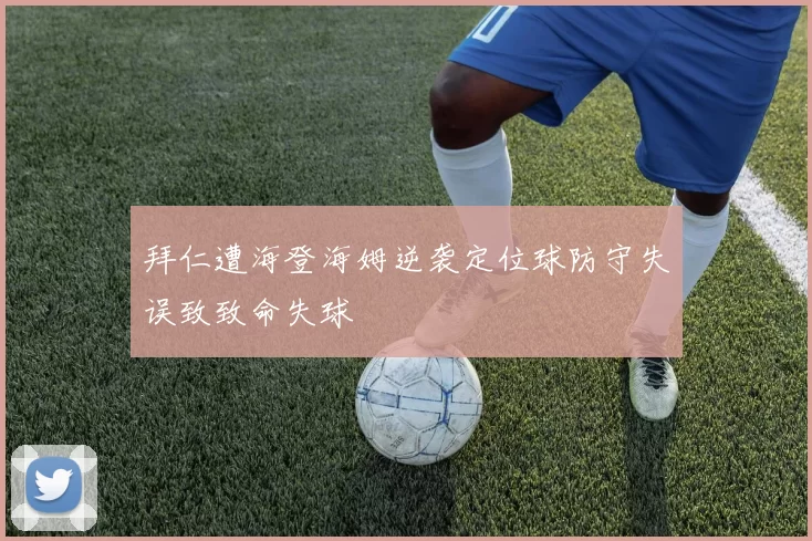 拜仁遭海登海姆逆袭定位球防守失误致致命失球