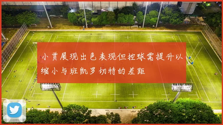 小贾展现出色表现但控球需提升以缩小与班凯罗切特的差距