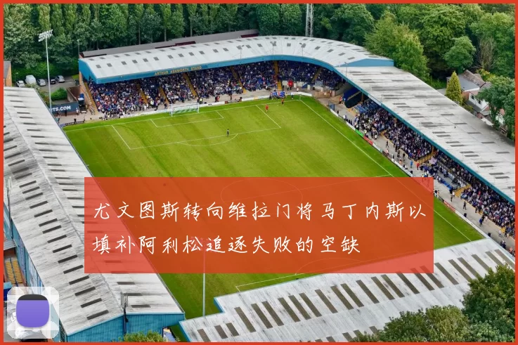 尤文图斯转向维拉门将马丁内斯以填补阿利松追逐失败的空缺